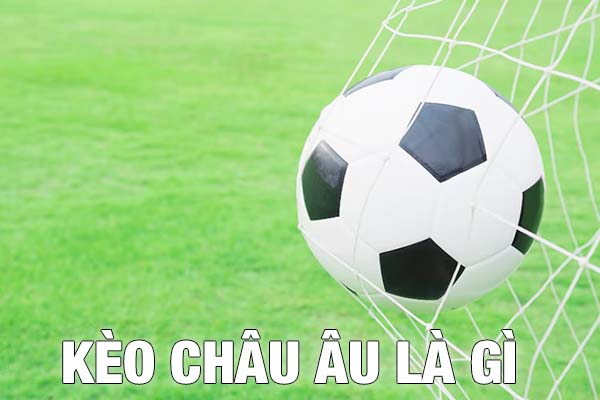 Kèo Châu Âu là gì? Giải đáp