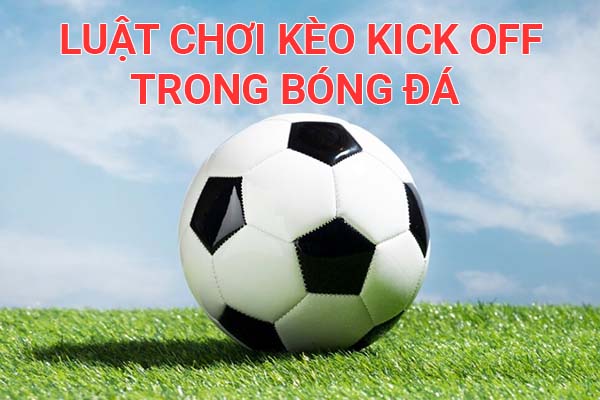 Một số luật chơi kèo Kick Off trong bóng đá cần biết